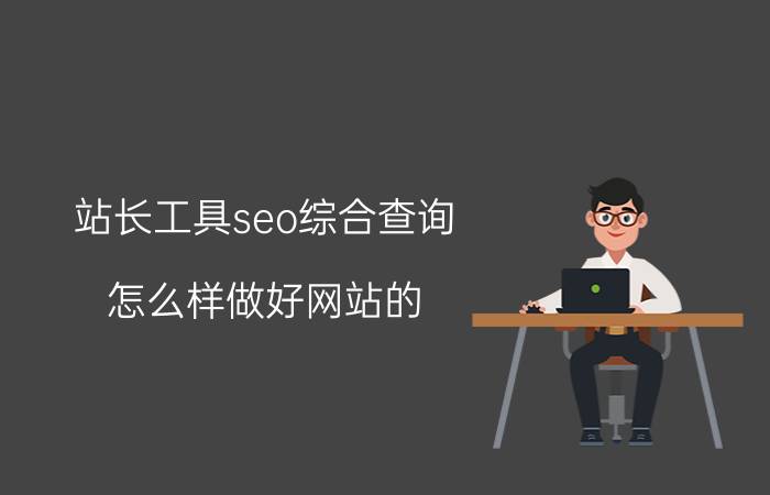 站长工具seo综合查询 怎么样做好网站的 SEO 优化？